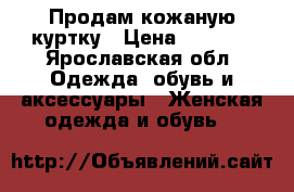 Продам кожаную куртку › Цена ­ 3 000 - Ярославская обл. Одежда, обувь и аксессуары » Женская одежда и обувь   